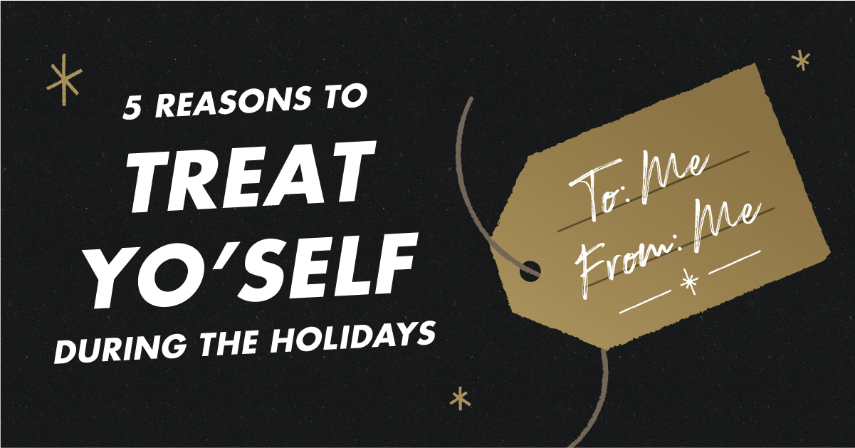 Treat Yourself This Holiday Season! Here's 5 Reasons.....